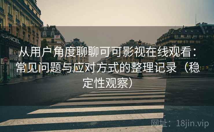从用户角度聊聊可可影视在线观看：常见问题与应对方式的整理记录（稳定性观察）
