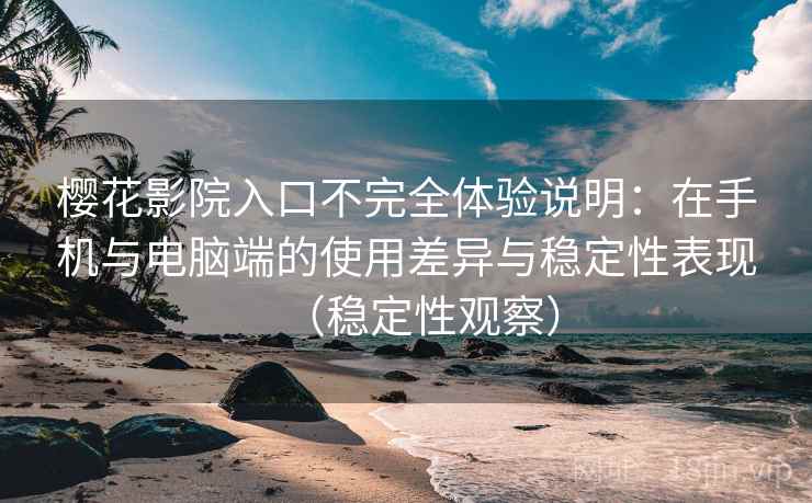 樱花影院入口不完全体验说明:在手机与电脑端的使用差异与稳定性表现(稳定性观察) 樱花影院入口不完全体验说明:在手机与电脑端的使用差异与稳定性表现(稳定性观察)