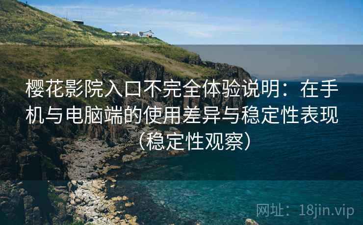 樱花影院入口不完全体验说明:在手机与电脑端的使用差异与稳定性表现(稳定性观察) 樱花影院入口不完全体验说明:在手机与电脑端的使用差异与稳定性表现(稳定性观察)