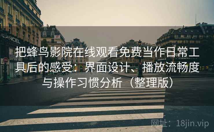 把蜂鸟影院在线观看免费当作日常工具后的感受：界面设计、播放流畅度与操作习惯分析（整理版）