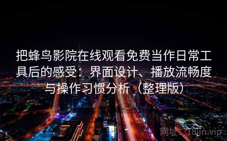 把蜂鸟影院在线观看免费当作日常工具后的感受：界面设计、播放流畅度与操作习惯分析（整理版）