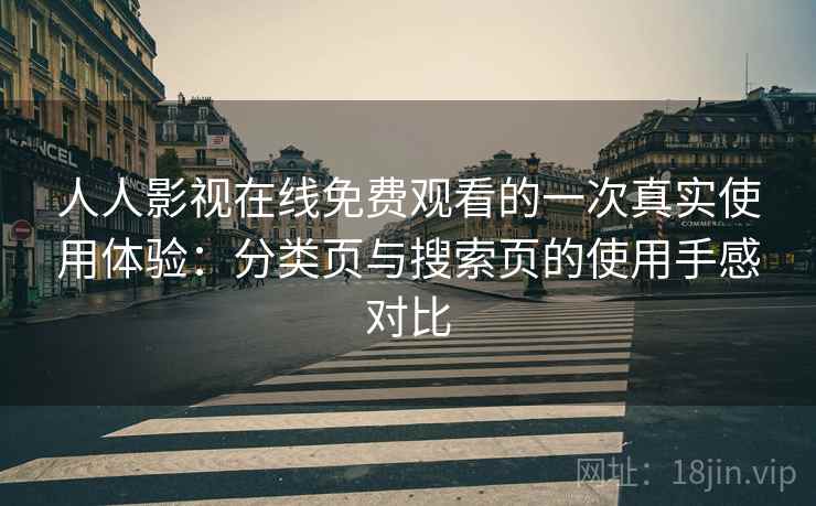 人人影视在线免费观看的一次真实使用体验：分类页与搜索页的使用手感对比