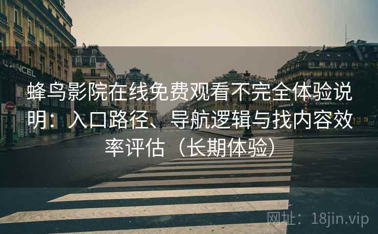 蜂鸟影院在线免费观看不完全体验说明：入口路径、导航逻辑与找内容效率评估（长期体验）
