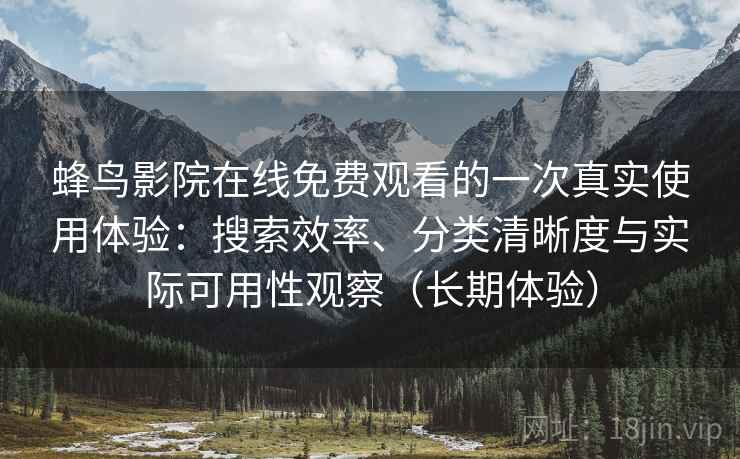 蜂鸟影院在线免费观看的一次真实使用体验：搜索效率、分类清晰度与实际可用性观察（长期体验）