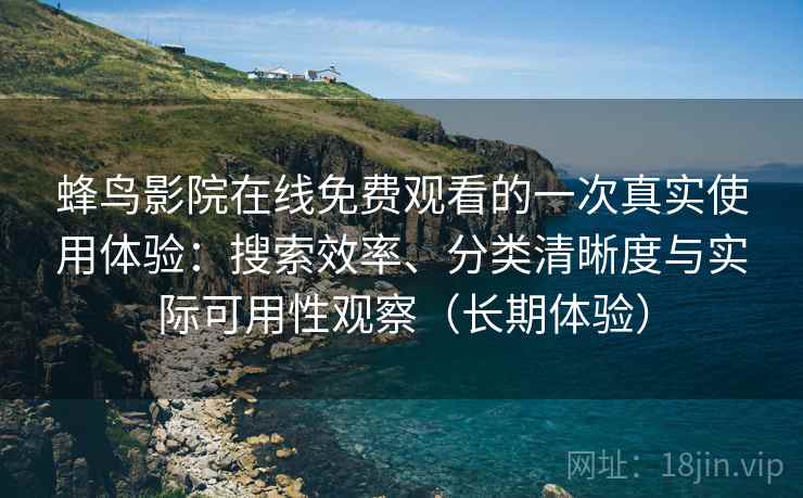 蜂鸟影院在线免费观看的一次真实使用体验：搜索效率、分类清晰度与实际可用性观察（长期体验）