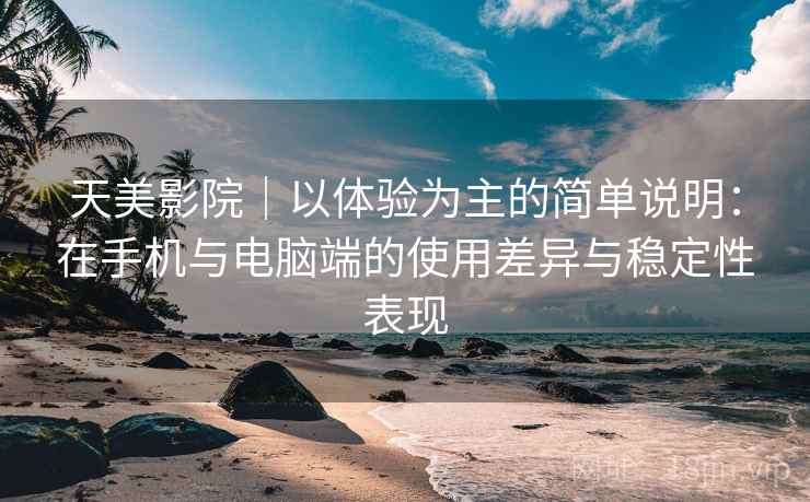 天美影院｜以体验为主的简单说明：在手机与电脑端的使用差异与稳定性表现