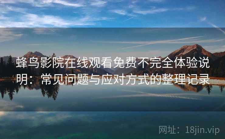 蜂鸟影院在线观看免费不完全体验说明：常见问题与应对方式的整理记录
