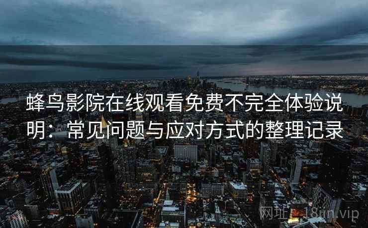 蜂鸟影院在线观看免费不完全体验说明：常见问题与应对方式的整理记录